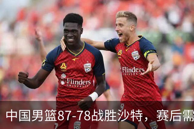 中国男篮87-78战胜沙特，赛后需反思的6大事实