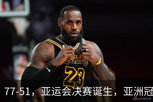77-51，亚运会决赛诞生，亚洲冠军三分球23中2，中国男篮不如他们