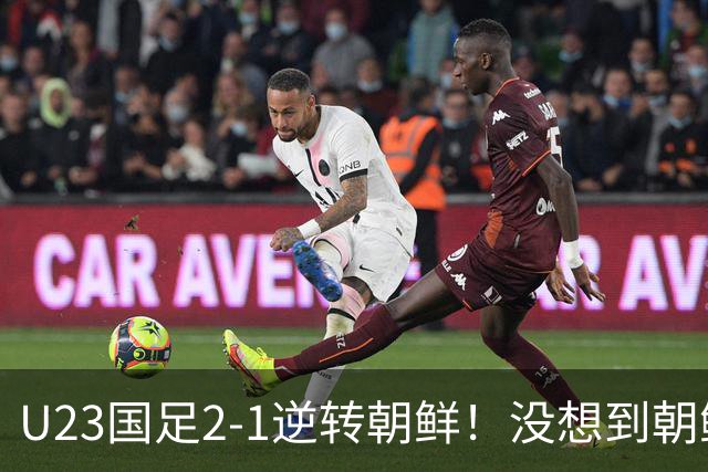 U23国足2-1逆转朝鲜！没想到朝鲜主帅赛后这么说，彻底破防！